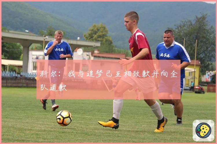 科尔：我与追梦已互相致歉并向全队道歉