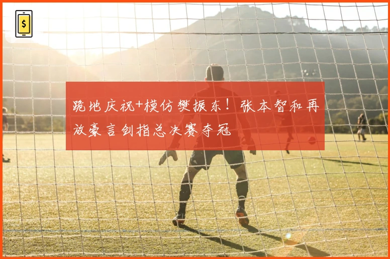 跪地庆祝+模仿樊振东！张本智和再放豪言剑指总决赛夺冠