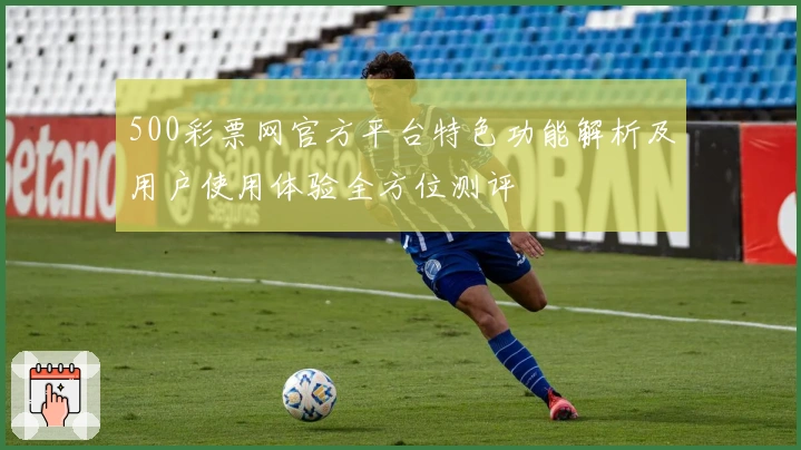 500彩票网官方平台特色功能解析及用户使用体验全方位测评