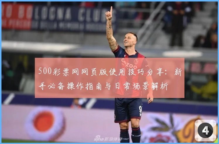 500彩票网网页版使用技巧分享：新手必备操作指南与日常场景解析