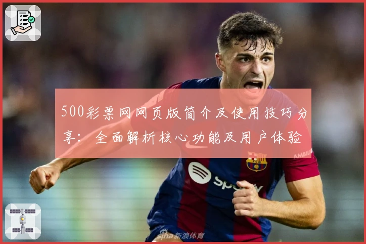 500彩票网网页版简介及使用技巧分享：全面解析核心功能及用户体验