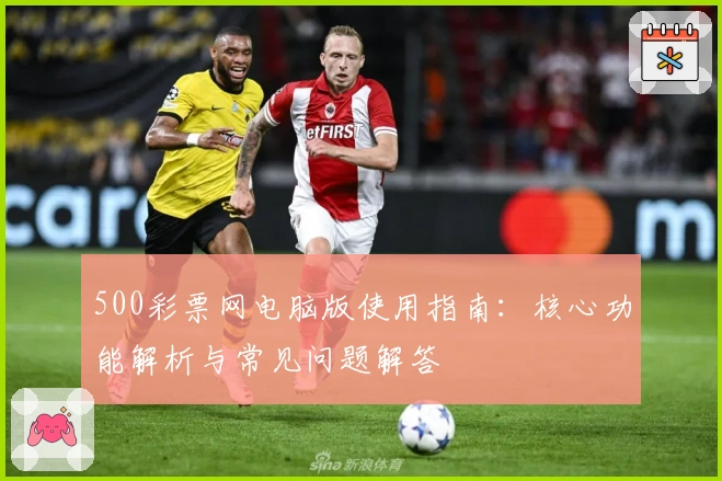 500彩票网电脑版使用指南：核心功能解析与常见问题解答
