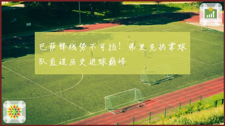 巴萨锋线势不可挡！弗里克执掌球队直追历史进球巅峰
