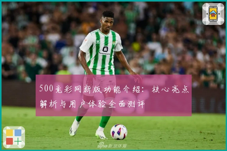 500竞彩网新版功能介绍:核心亮点解析与用户体验全面测评