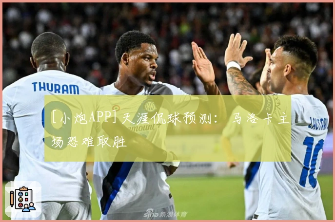 [小炮APP]天涯侃球预测：马洛卡主场恐难取胜
