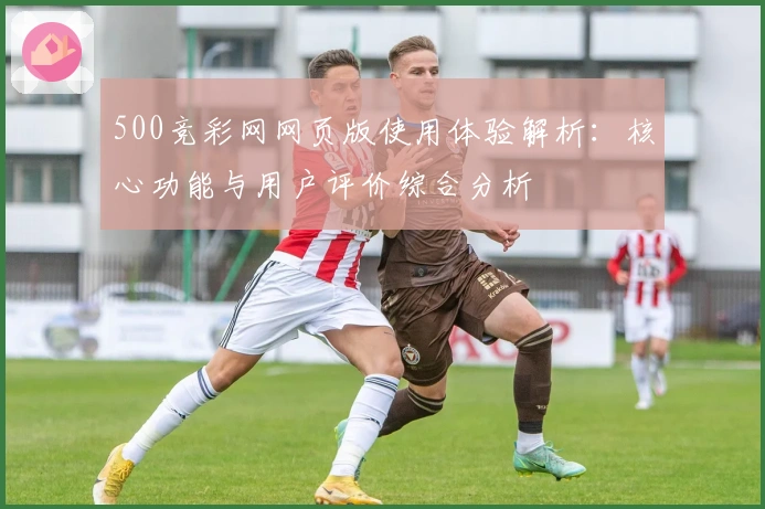 500竞彩网网页版使用体验解析：核心功能与用户评价综合分析