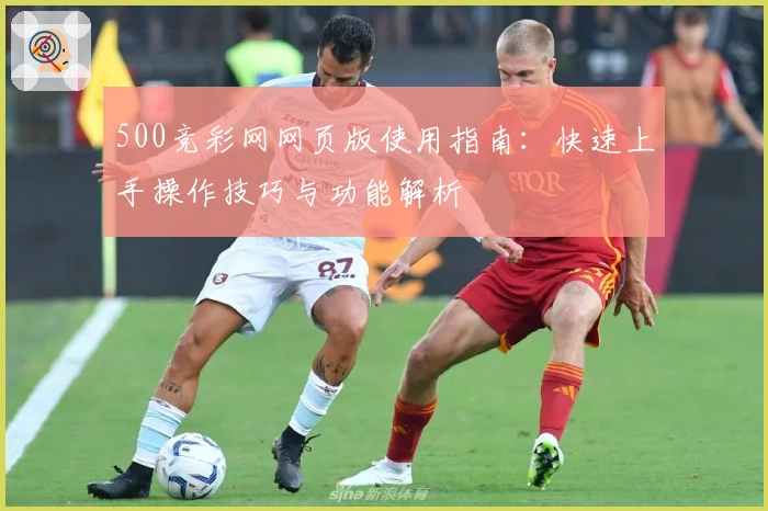 500竞彩网网页版使用指南:快速上手操作技巧与功能解析