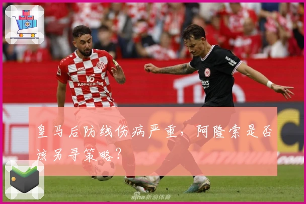 皇马后防线伤病严重，阿隆索是否该另寻策略？