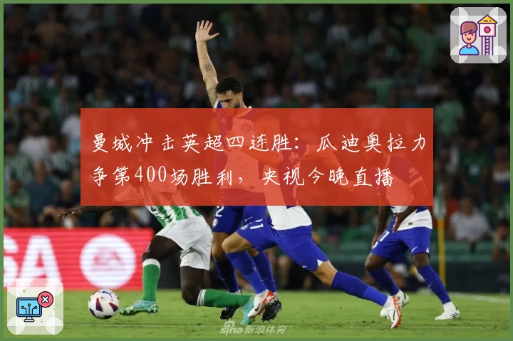 曼城冲击英超四连胜：瓜迪奥拉力争第400场胜利，央视今晚直播
