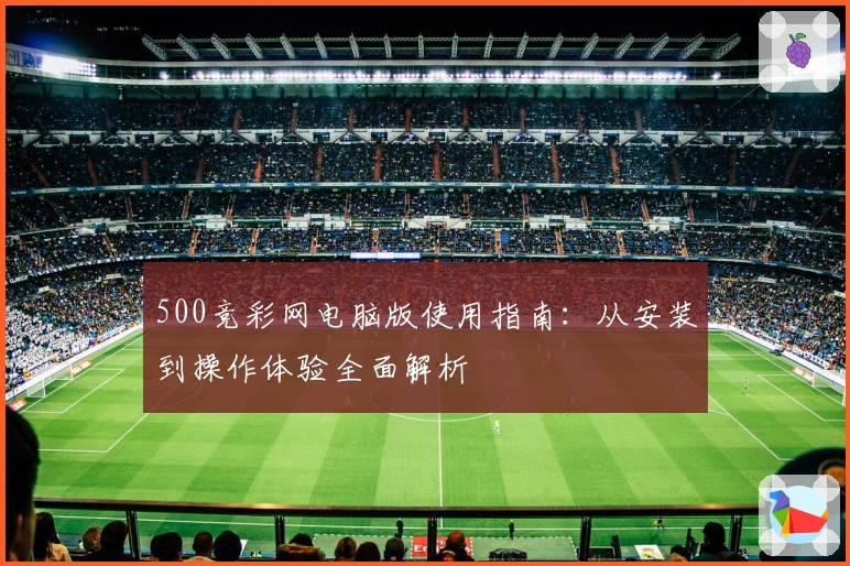 500竞彩网电脑版使用指南：从安装到操作体验全面解析