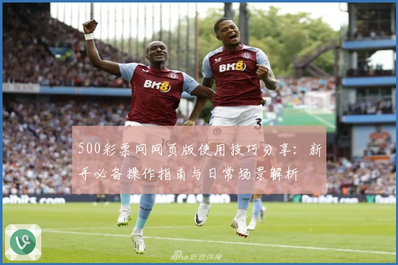 500彩票网网页版使用技巧分享：新手必备操作指南与日常场景解析