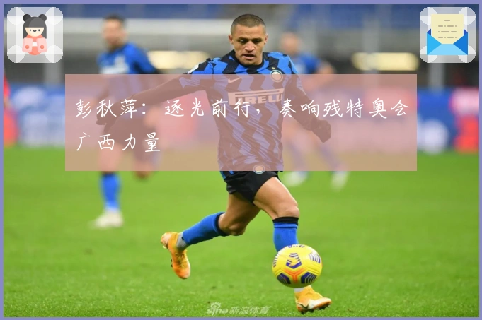 彭秋萍：逐光前行，奏响残特奥会广西力量