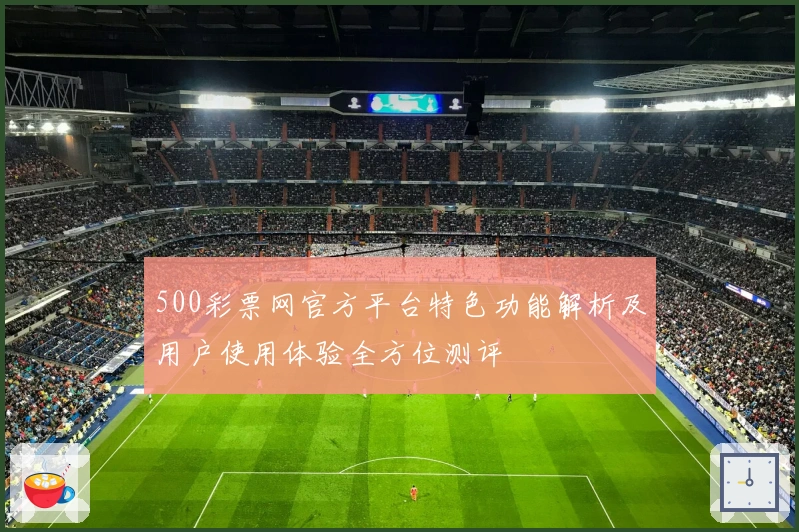 500彩票网官方平台特色功能解析及用户使用体验全方位测评