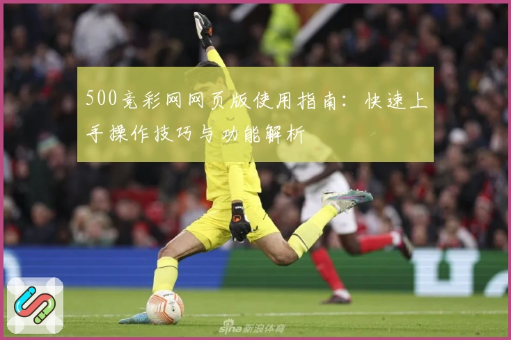 500竞彩网网页版使用指南：快速上手操作技巧与功能解析