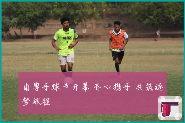 南粤手球节开幕 齐心携手 共筑逐梦旅程