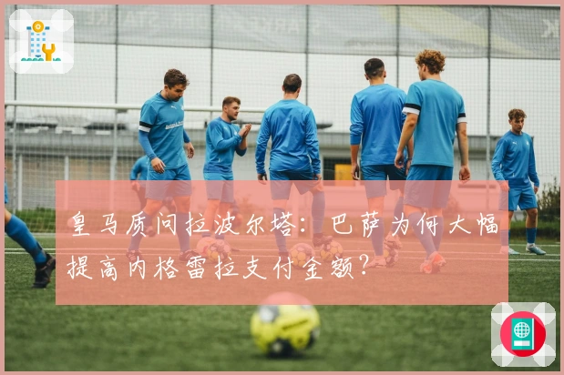 皇马质问拉波尔塔：巴萨为何大幅提高内格雷拉支付金额？